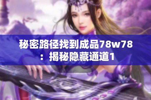 秘密路径找到成品78w78：揭秘隐藏通道1