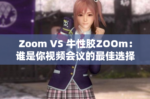 Zoom VS 牛性胶ZOOm：谁是你视频会议的最佳选择？