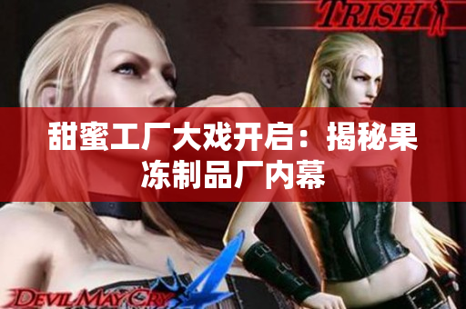 甜蜜工厂大戏开启：揭秘果冻制品厂内幕