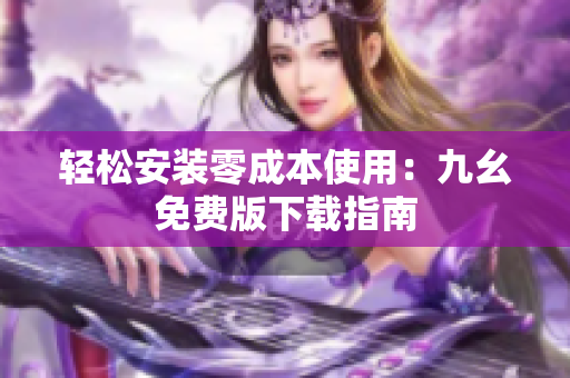 轻松安装零成本使用：九幺免费版下载指南