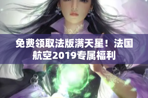 免费领取法版满天星！法国航空2019专属福利