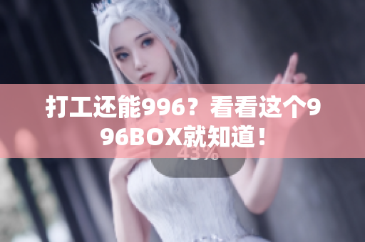 打工还能996？看看这个996BOX就知道！