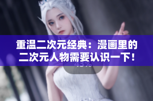 重温二次元经典：漫画里的二次元人物需要认识一下！