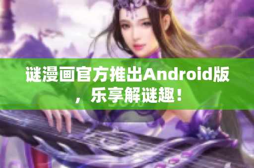 谜漫画官方推出Android版，乐享解谜趣！