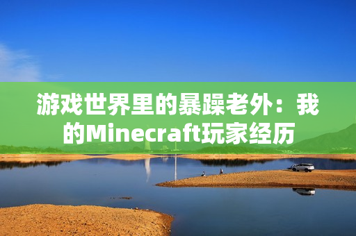 游戏世界里的暴躁老外：我的Minecraft玩家经历