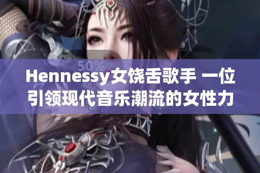 Hennessy女饶舌歌手 一位引领现代音乐潮流的女性力量
