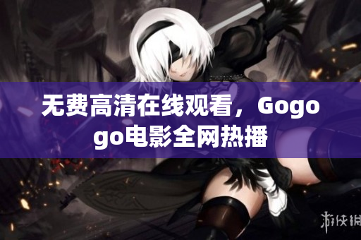 无费高清在线观看，Gogogo电影全网热播