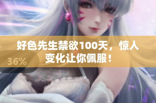 好色先生禁欲100天，惊人变化让你佩服！