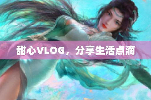 甜心VLOG，分享生活点滴