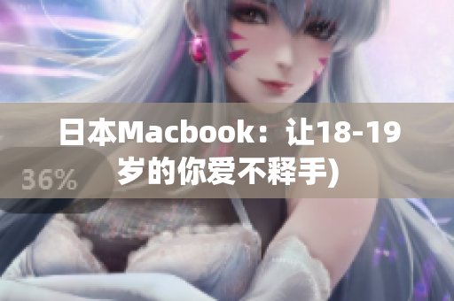 日本Macbook：让18-19岁的你爱不释手)