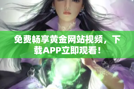 免费畅享黄金网站视频，下载APP立即观看！