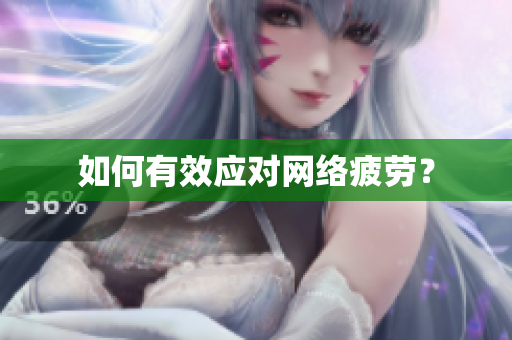 如何有效应对网络疲劳？