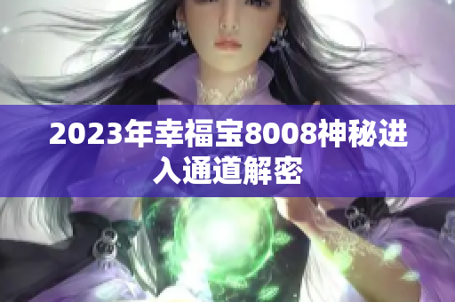 2023年幸福宝8008神秘进入通道解密