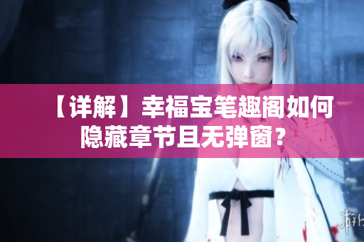 【详解】幸福宝笔趣阁如何隐藏章节且无弹窗？