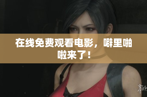 在线免费观看电影，噼里啪啦来了！