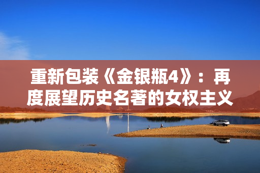 重新包装《金银瓶4》：再度展望历史名著的女权主义视角