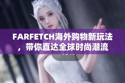 FARFETCH海外购物新玩法，带你直达全球时尚潮流