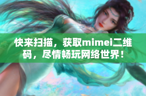 快来扫描，获取mimei二维码，尽情畅玩网络世界！