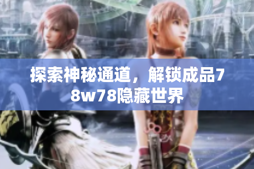探索神秘通道，解锁成品78w78隐藏世界