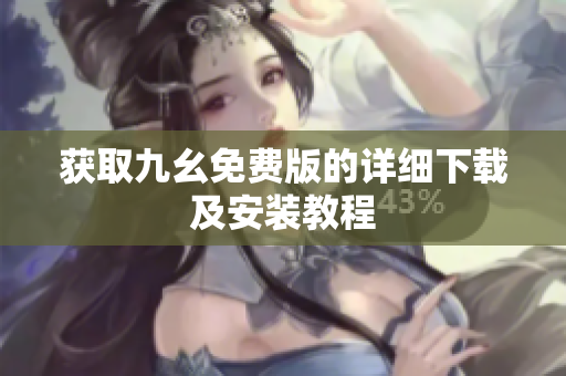 获取九幺免费版的详细下载及安装教程