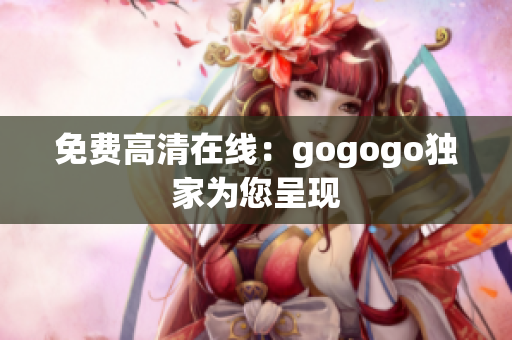 免费高清在线：gogogo独家为您呈现
