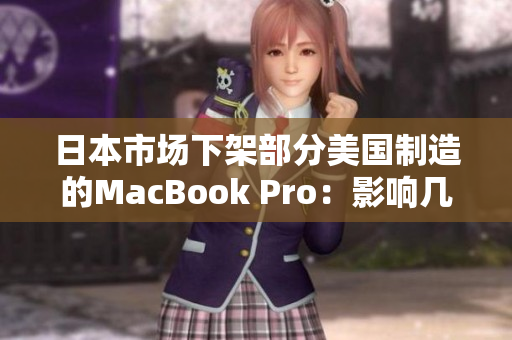 日本市场下架部分美国制造的MacBook Pro：影响几何？