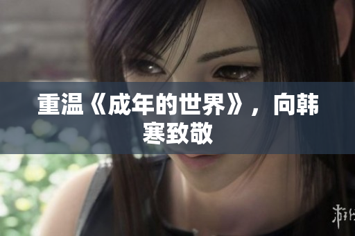 重温《成年的世界》，向韩寒致敬