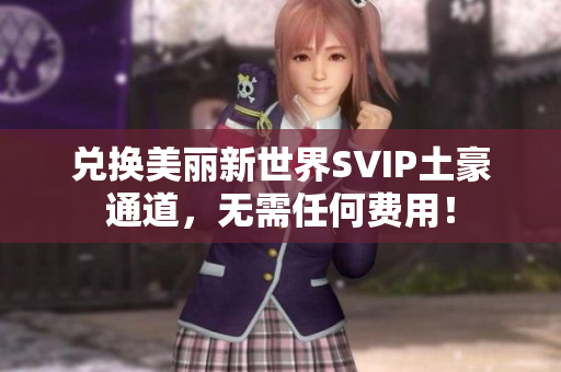 兑换美丽新世界SVIP土豪通道，无需任何费用！