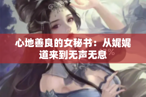 心地善良的女秘书：从娓娓道来到无声无息