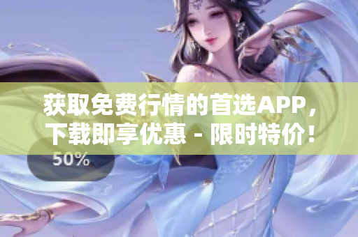 获取免费行情的首选APP，下载即享优惠 - 限时特价！