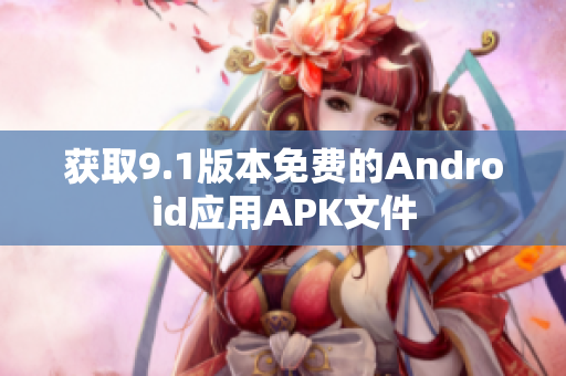 获取9.1版本免费的Android应用APK文件
