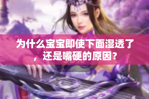 为什么宝宝即使下面湿透了，还是嘴硬的原因？