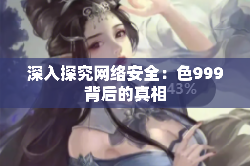 深入探究网络安全：色999背后的真相