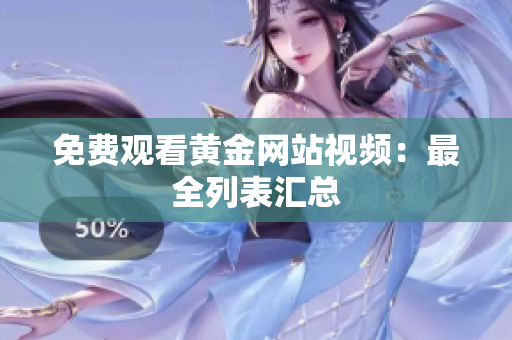 免费观看黄金网站视频：最全列表汇总