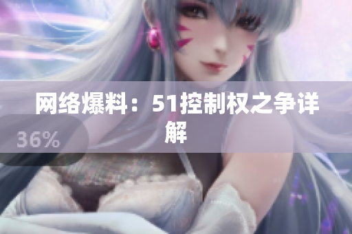 网络爆料：51控制权之争详解