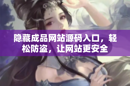 隐藏成品网站源码入口，轻松防盗，让网站更安全