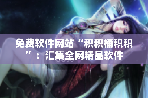 免费软件网站“积积桶积积”：汇集全网精品软件