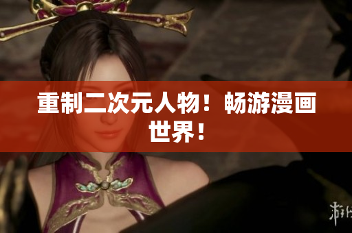 重制二次元人物！畅游漫画世界！