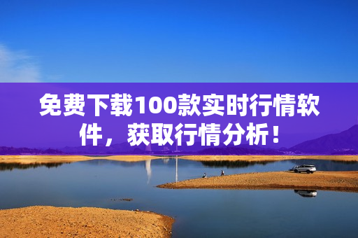 免费下载100款实时行情软件，获取行情分析！