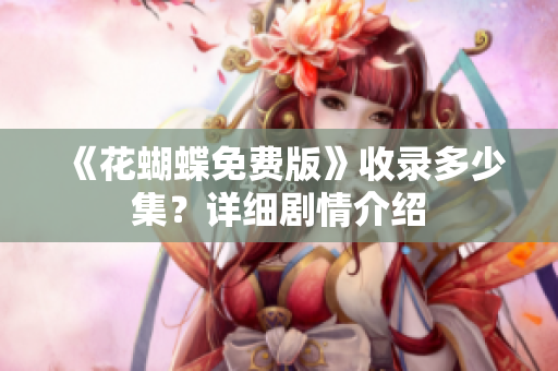 《花蝴蝶免费版》收录多少集？详细剧情介绍