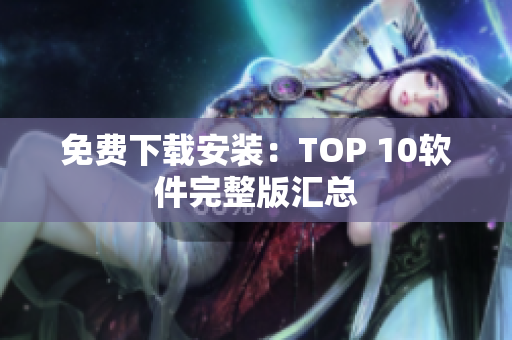 免费下载安装：TOP 10软件完整版汇总