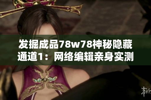 发掘成品78w78神秘隐藏通道1：网络编辑亲身实测