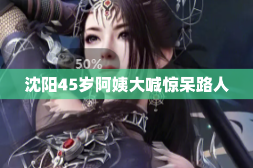 沈阳45岁阿姨大喊惊呆路人