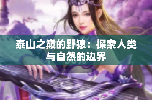 泰山之巅的野猿：探索人类与自然的边界