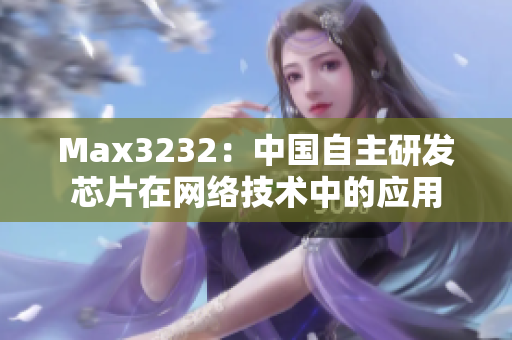 Max3232：中国自主研发芯片在网络技术中的应用