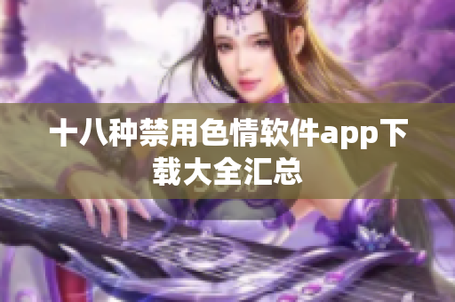 十八种禁用色情软件app下载大全汇总