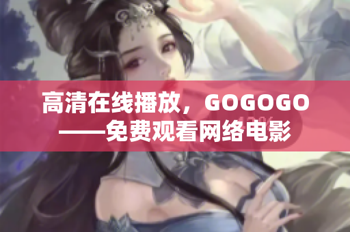 高清在线播放，GOGOGO——免费观看网络电影