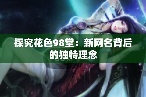 探究花色98堂：新网名背后的独特理念