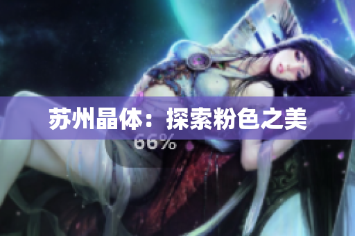 苏州晶体：探索粉色之美