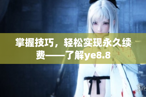 掌握技巧，轻松实现永久续费——了解ye8.8